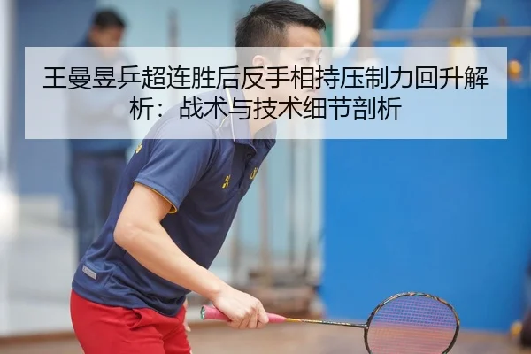王曼昱乒超连胜后反手相持压制力回升解析：战术与技术细节剖析 - jiuyou game