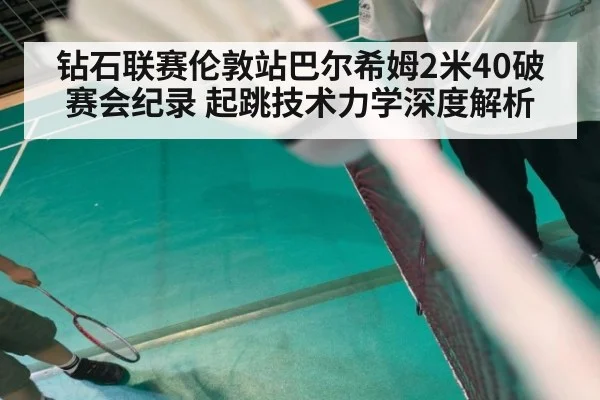 钻石联赛伦敦站巴尔希姆2米40破赛会纪录 起跳技术力学深度解析 - jiuyou