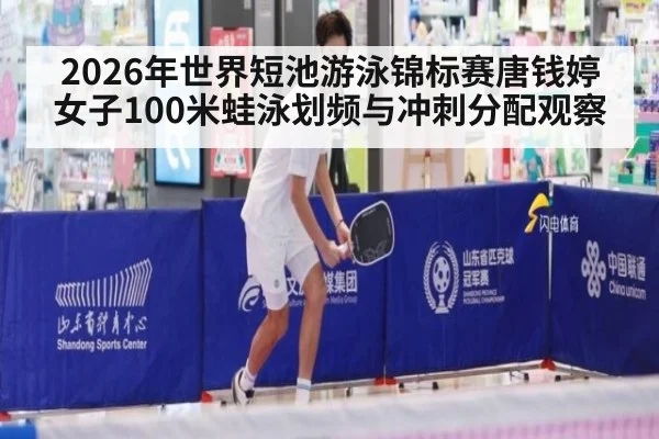 2026年世界短池游泳锦标赛唐钱婷女子100米蛙泳划频与冲刺分配观察